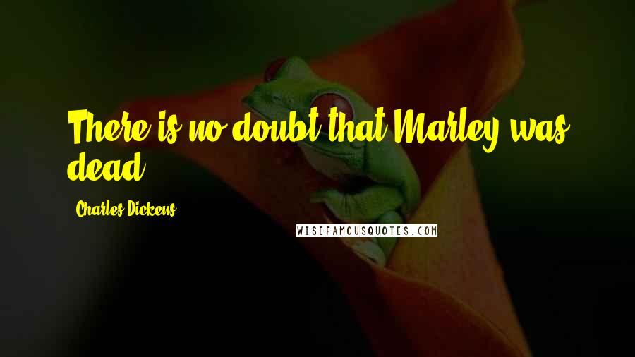 Charles Dickens Quotes: There is no doubt that Marley was dead.