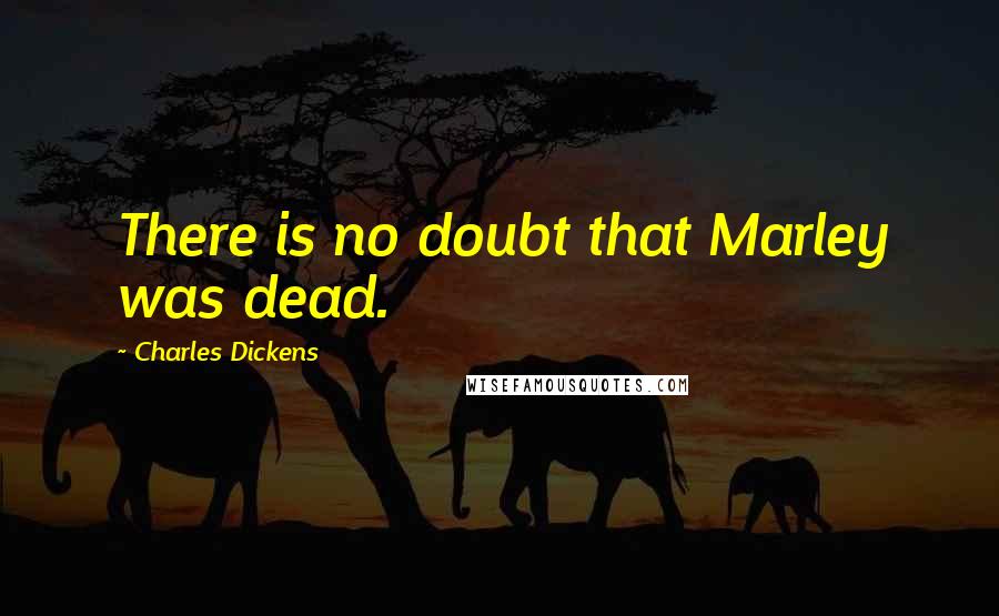 Charles Dickens Quotes: There is no doubt that Marley was dead.