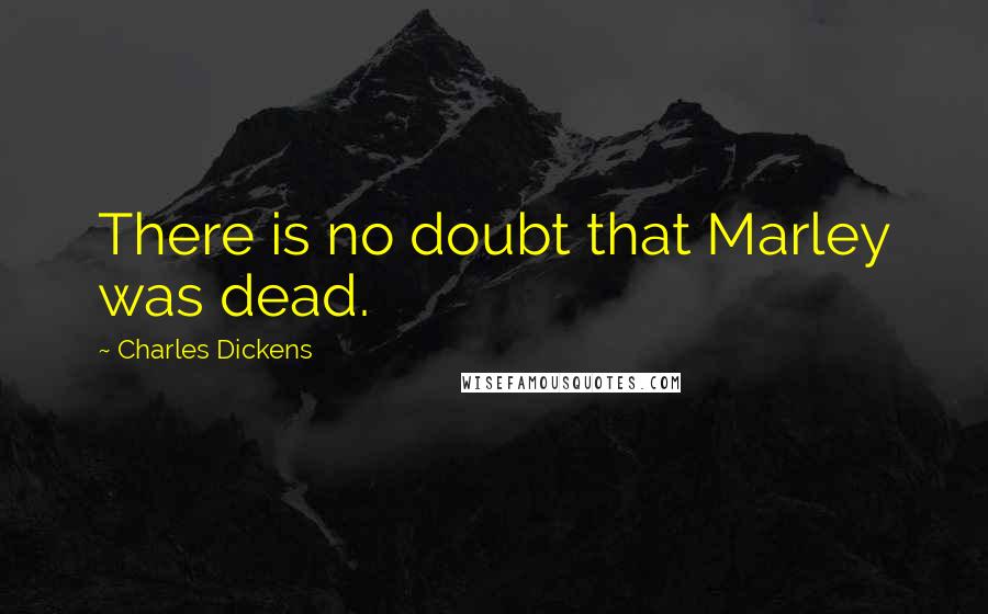 Charles Dickens Quotes: There is no doubt that Marley was dead.
