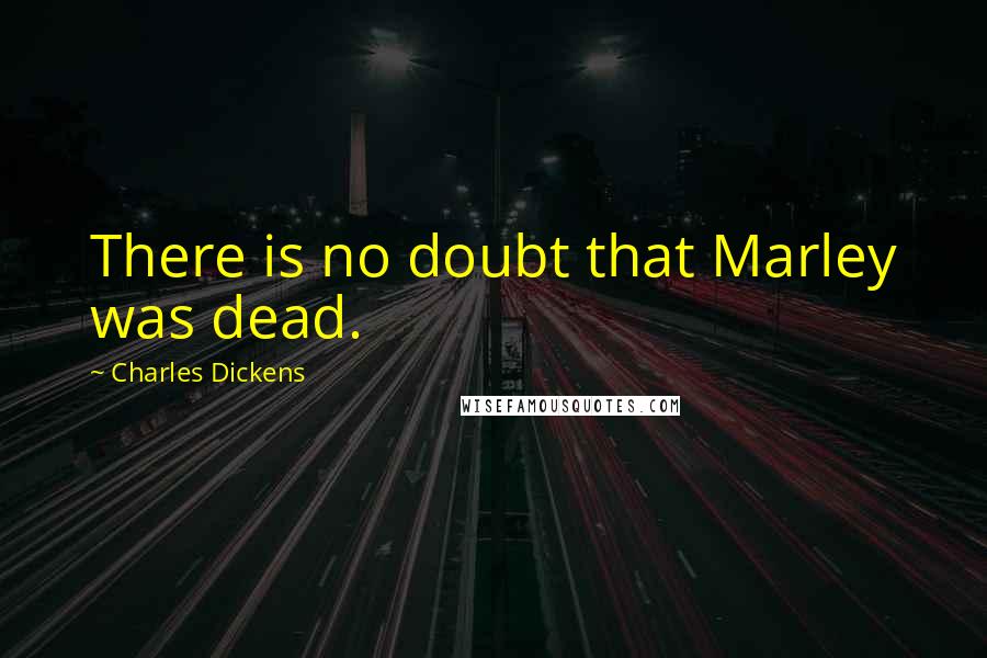 Charles Dickens Quotes: There is no doubt that Marley was dead.