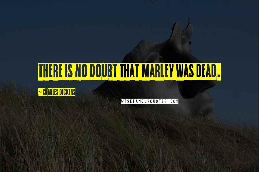 Charles Dickens Quotes: There is no doubt that Marley was dead.