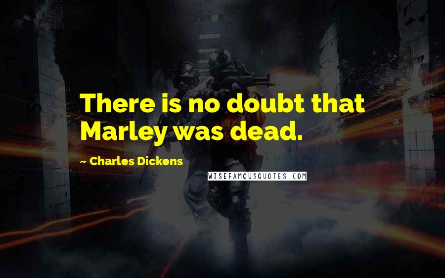 Charles Dickens Quotes: There is no doubt that Marley was dead.