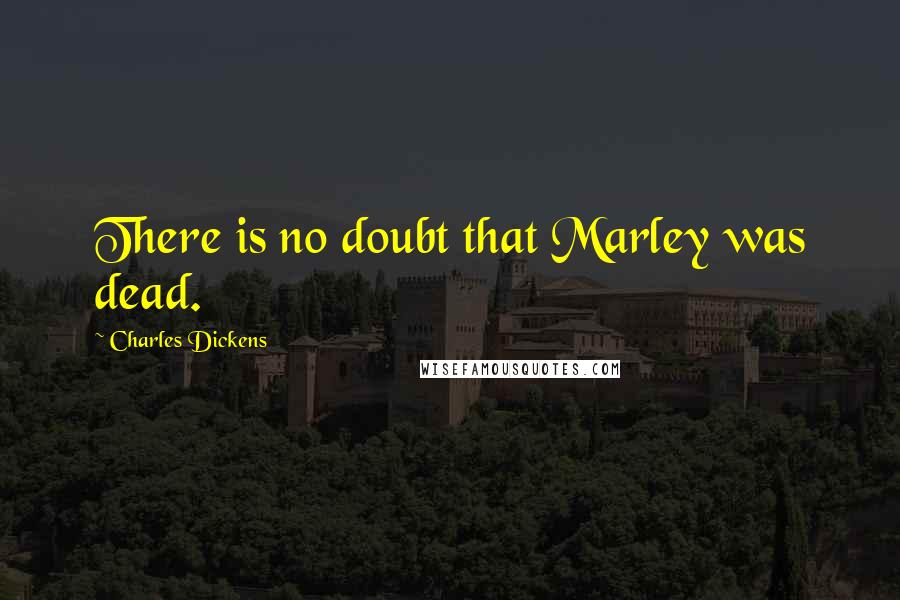 Charles Dickens Quotes: There is no doubt that Marley was dead.