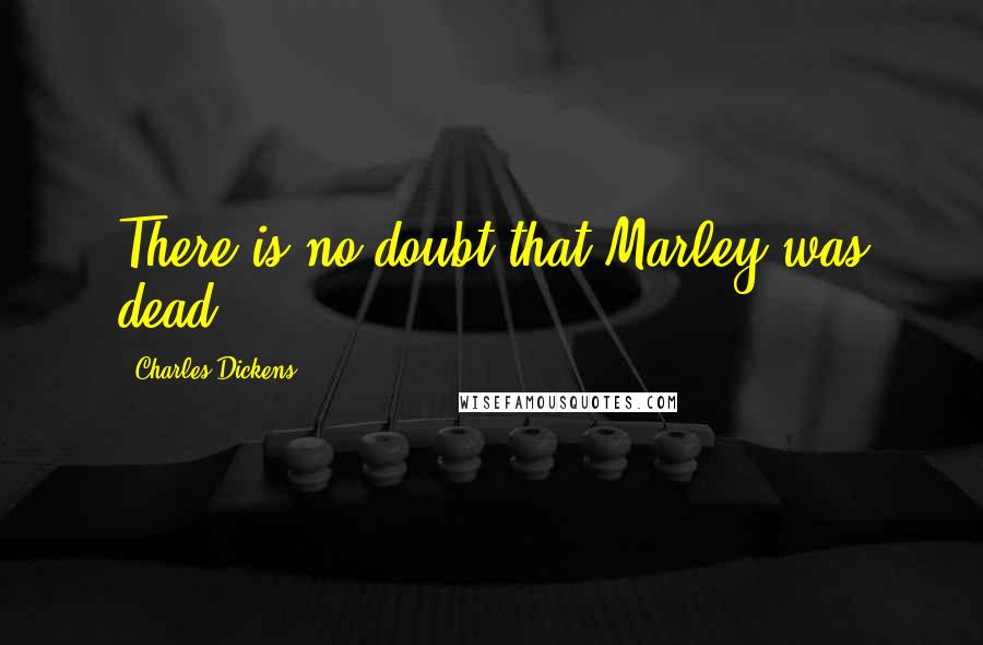 Charles Dickens Quotes: There is no doubt that Marley was dead.