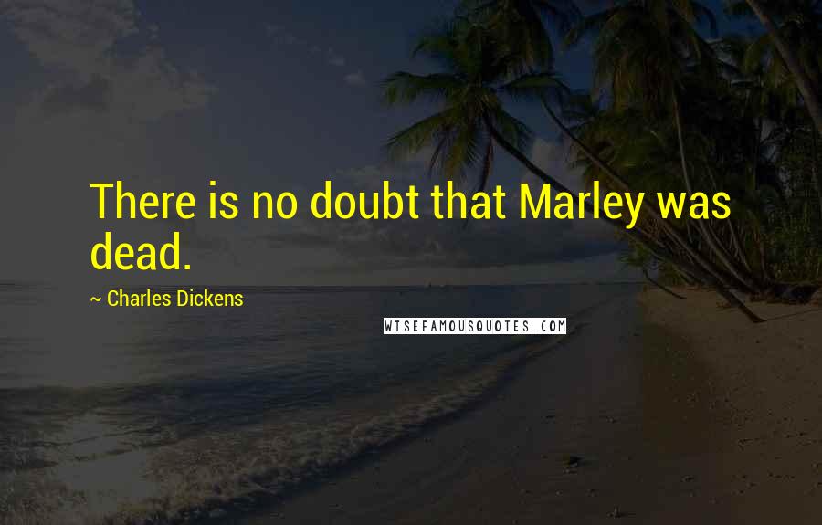 Charles Dickens Quotes: There is no doubt that Marley was dead.