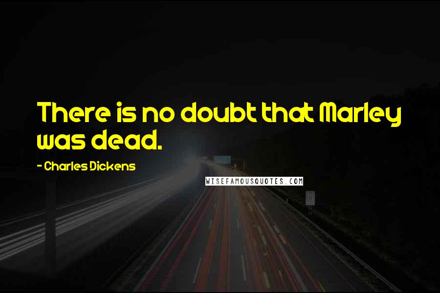 Charles Dickens Quotes: There is no doubt that Marley was dead.