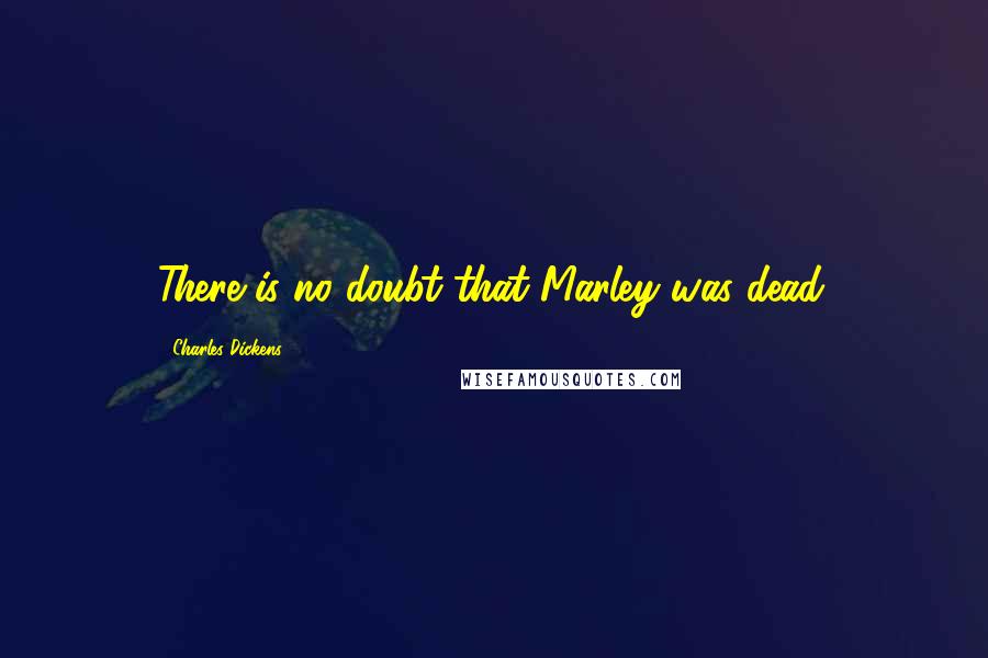 Charles Dickens Quotes: There is no doubt that Marley was dead.