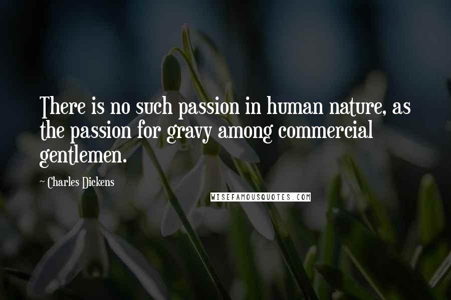 Charles Dickens Quotes: There is no such passion in human nature, as the passion for gravy among commercial gentlemen.