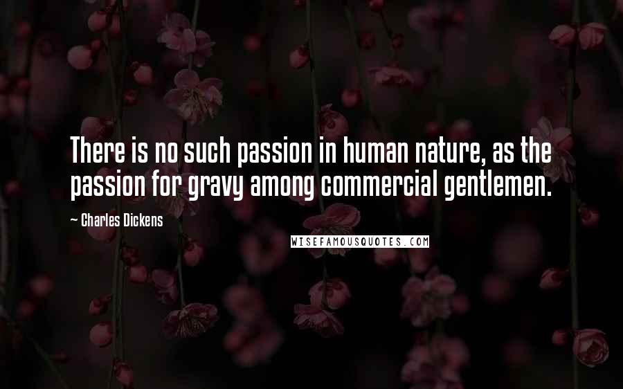 Charles Dickens Quotes: There is no such passion in human nature, as the passion for gravy among commercial gentlemen.