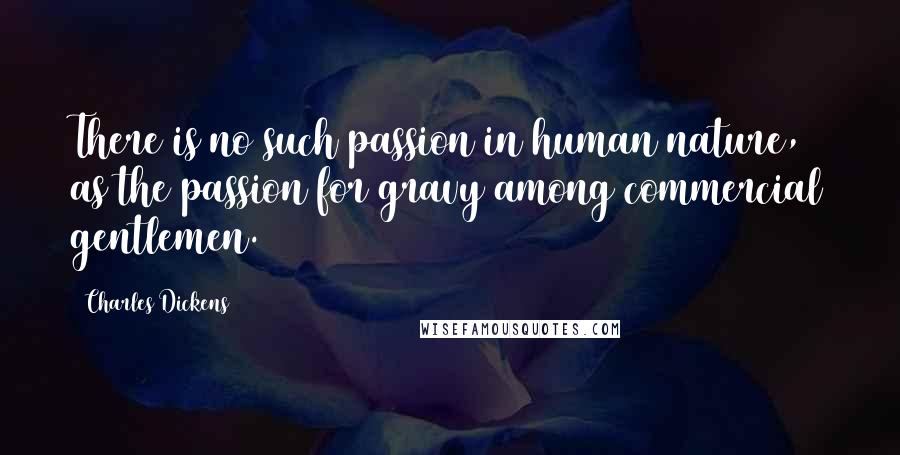 Charles Dickens Quotes: There is no such passion in human nature, as the passion for gravy among commercial gentlemen.