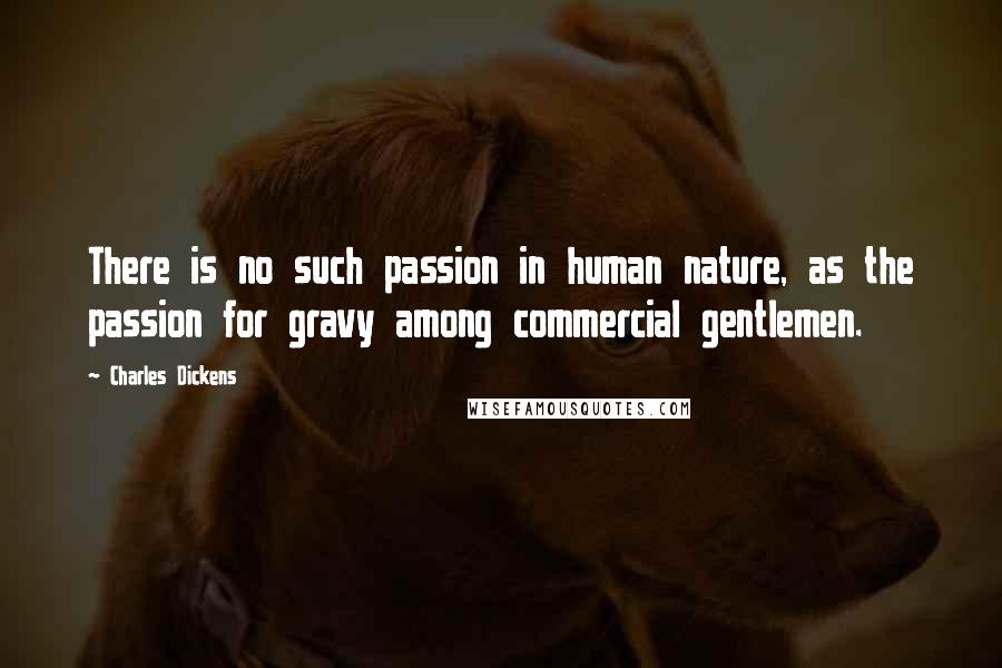 Charles Dickens Quotes: There is no such passion in human nature, as the passion for gravy among commercial gentlemen.