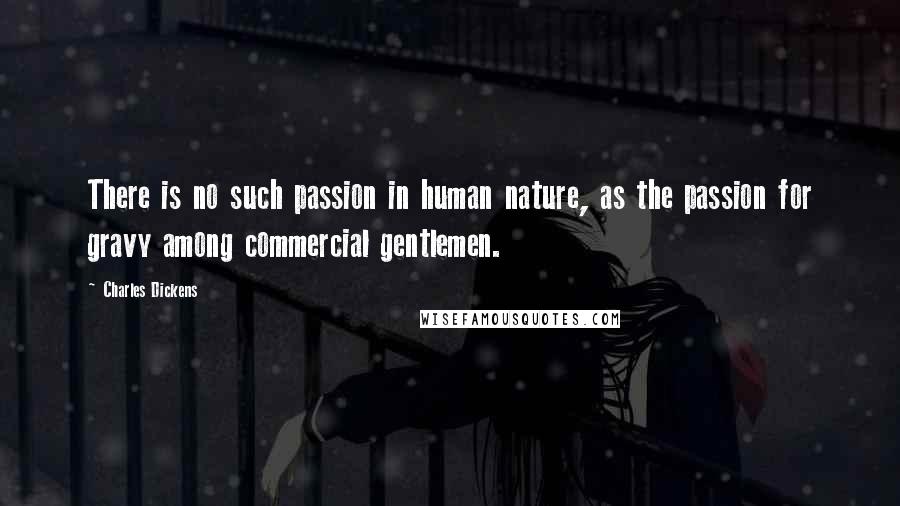 Charles Dickens Quotes: There is no such passion in human nature, as the passion for gravy among commercial gentlemen.