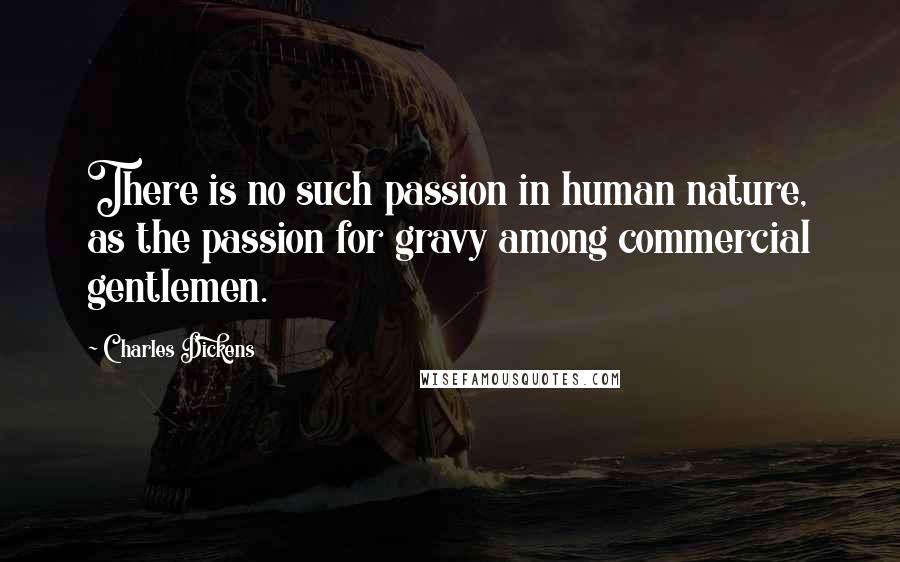 Charles Dickens Quotes: There is no such passion in human nature, as the passion for gravy among commercial gentlemen.