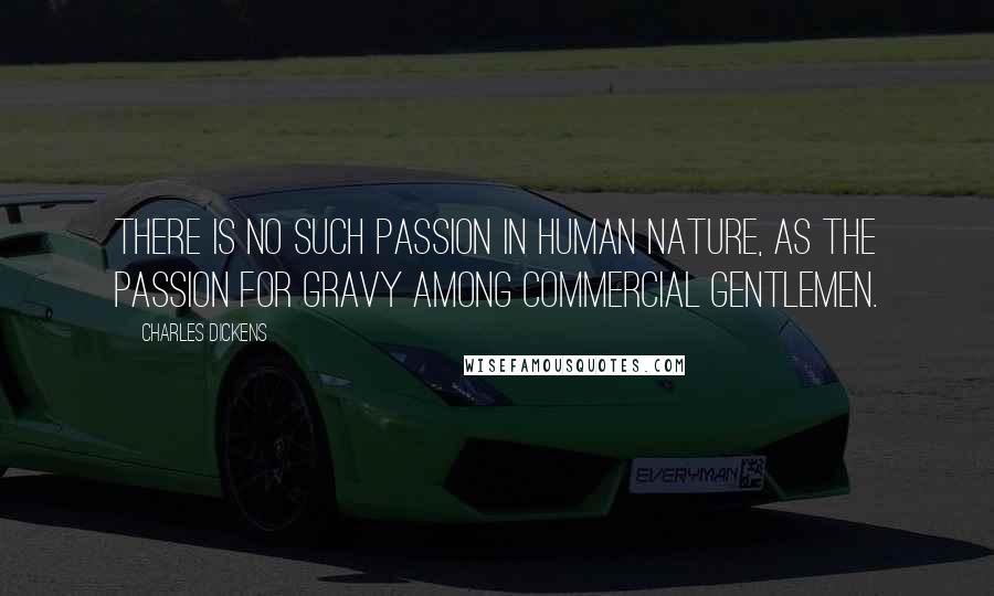 Charles Dickens Quotes: There is no such passion in human nature, as the passion for gravy among commercial gentlemen.