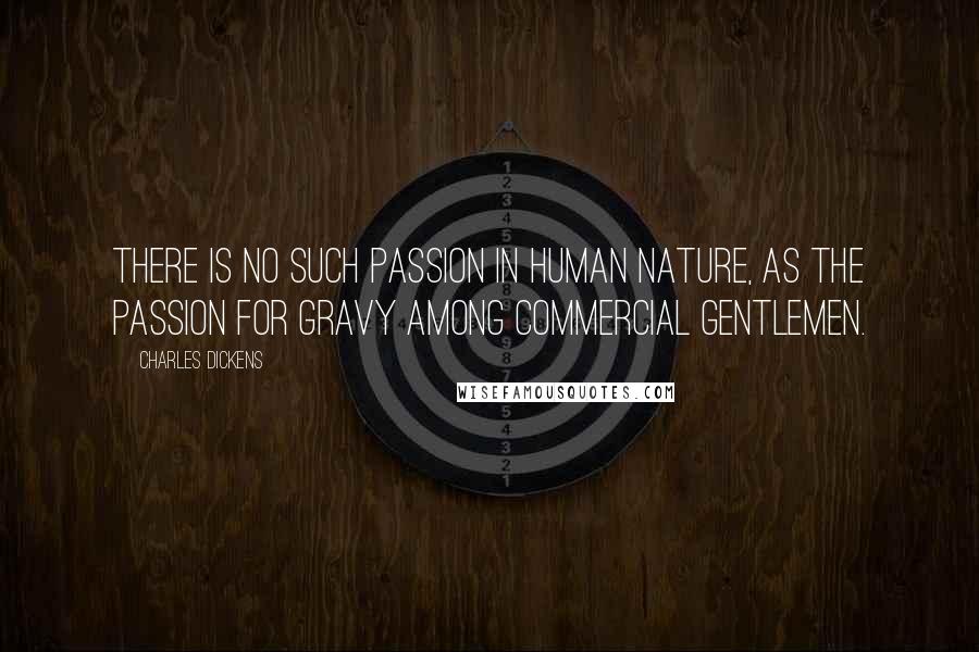 Charles Dickens Quotes: There is no such passion in human nature, as the passion for gravy among commercial gentlemen.