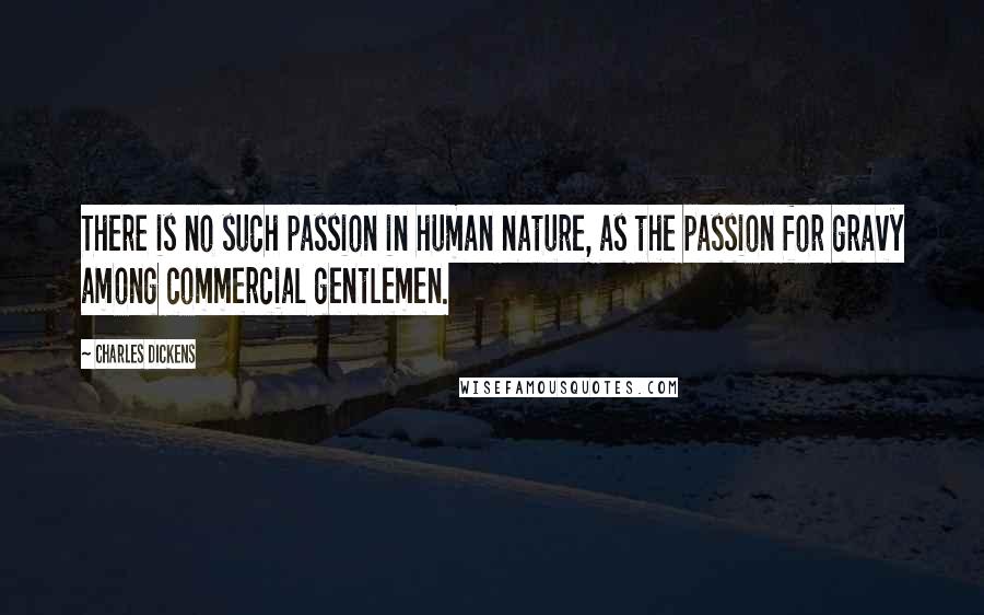 Charles Dickens Quotes: There is no such passion in human nature, as the passion for gravy among commercial gentlemen.