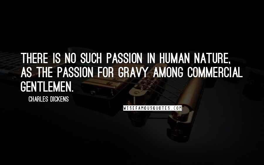 Charles Dickens Quotes: There is no such passion in human nature, as the passion for gravy among commercial gentlemen.