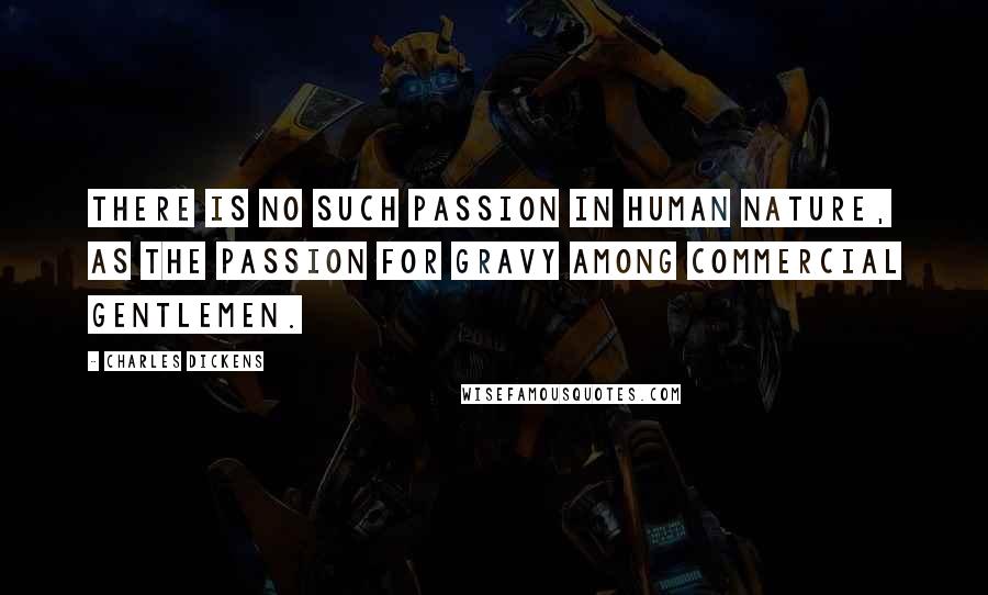 Charles Dickens Quotes: There is no such passion in human nature, as the passion for gravy among commercial gentlemen.