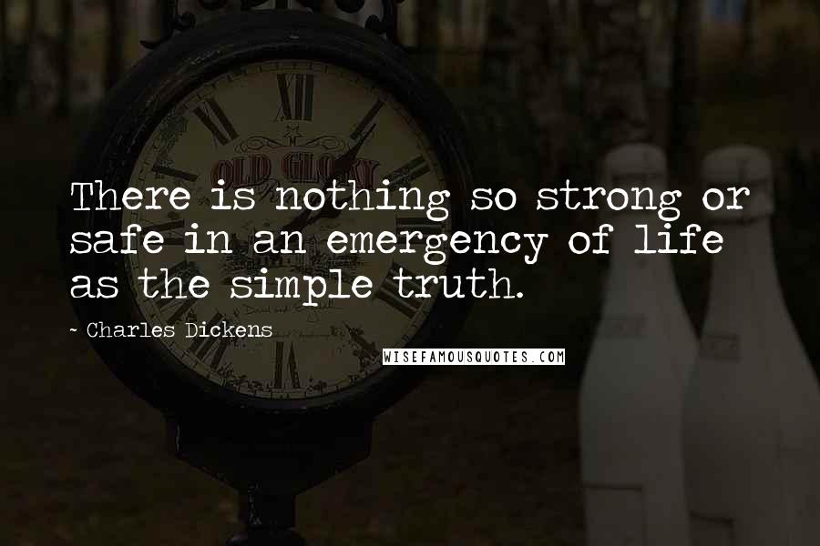 Charles Dickens Quotes: There is nothing so strong or safe in an emergency of life as the simple truth.