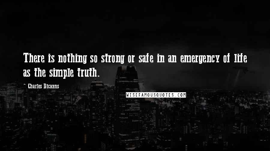 Charles Dickens Quotes: There is nothing so strong or safe in an emergency of life as the simple truth.