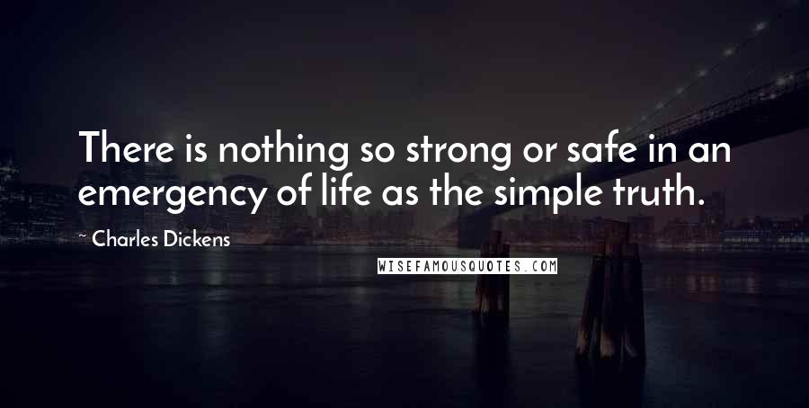 Charles Dickens Quotes: There is nothing so strong or safe in an emergency of life as the simple truth.