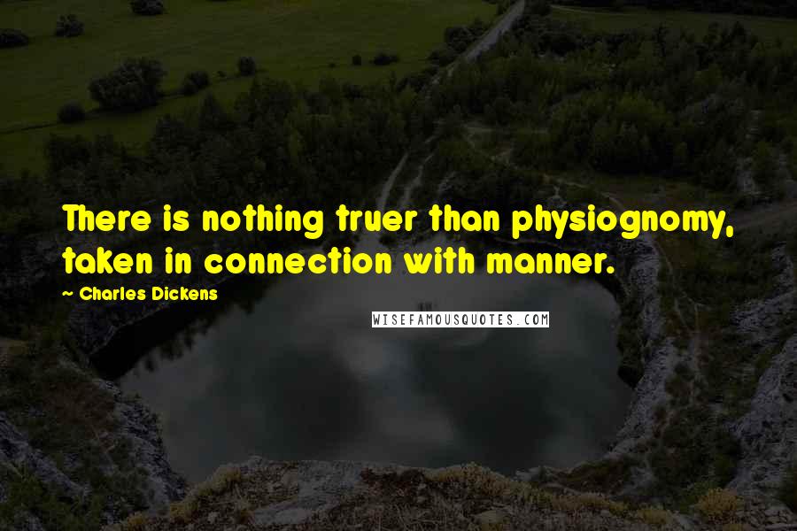 Charles Dickens Quotes: There is nothing truer than physiognomy, taken in connection with manner.