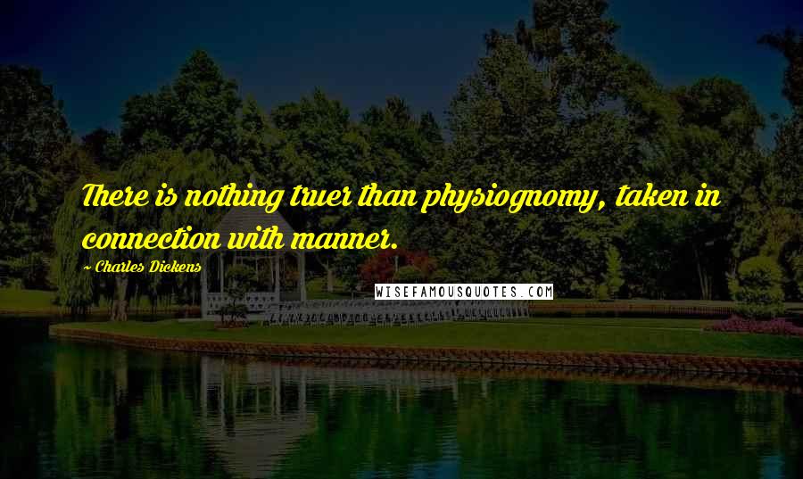 Charles Dickens Quotes: There is nothing truer than physiognomy, taken in connection with manner.