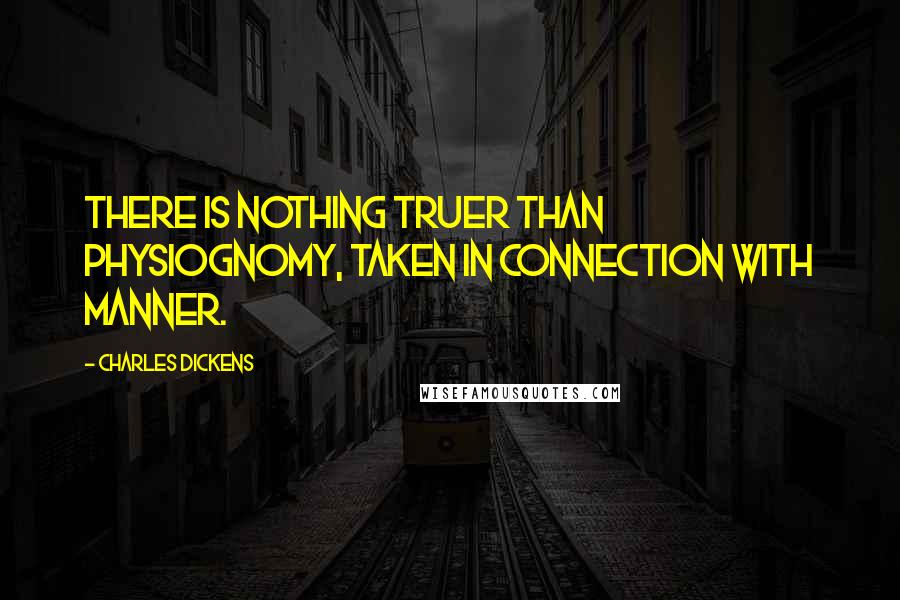 Charles Dickens Quotes: There is nothing truer than physiognomy, taken in connection with manner.