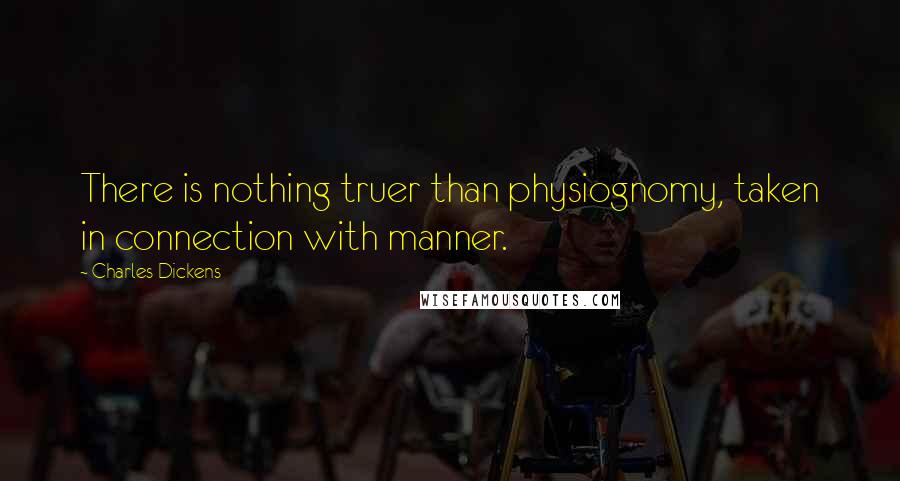 Charles Dickens Quotes: There is nothing truer than physiognomy, taken in connection with manner.