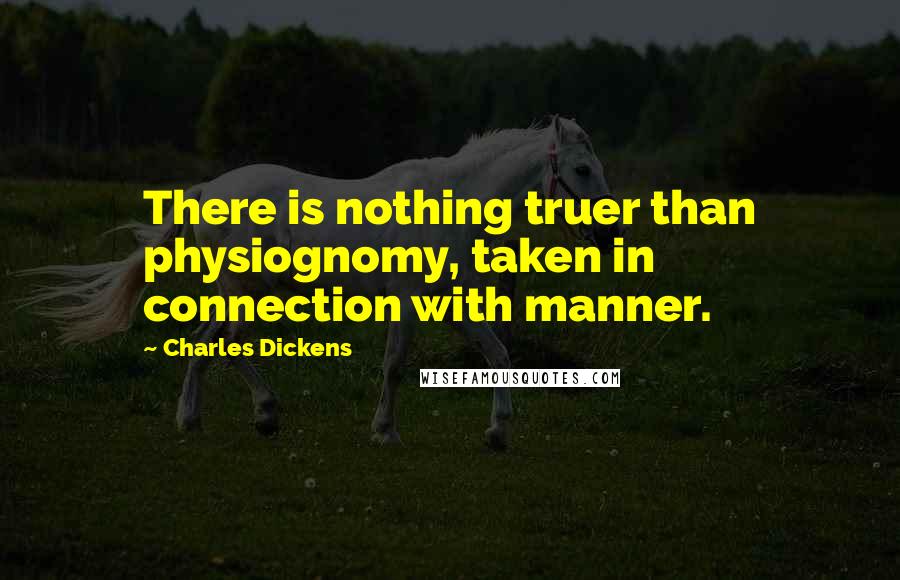 Charles Dickens Quotes: There is nothing truer than physiognomy, taken in connection with manner.