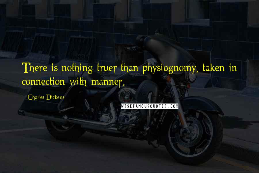 Charles Dickens Quotes: There is nothing truer than physiognomy, taken in connection with manner.