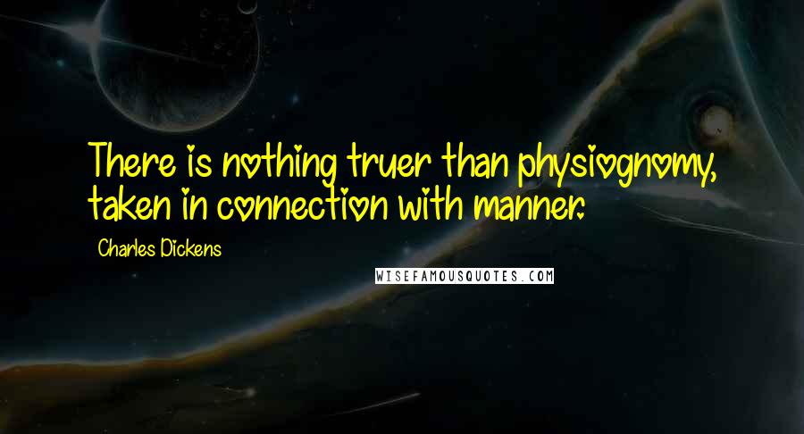 Charles Dickens Quotes: There is nothing truer than physiognomy, taken in connection with manner.