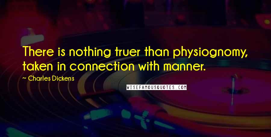 Charles Dickens Quotes: There is nothing truer than physiognomy, taken in connection with manner.