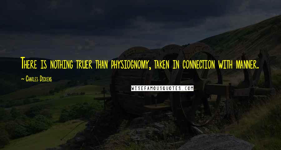 Charles Dickens Quotes: There is nothing truer than physiognomy, taken in connection with manner.