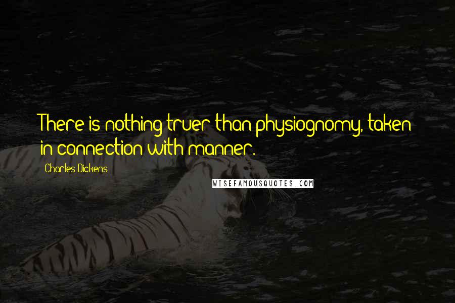 Charles Dickens Quotes: There is nothing truer than physiognomy, taken in connection with manner.
