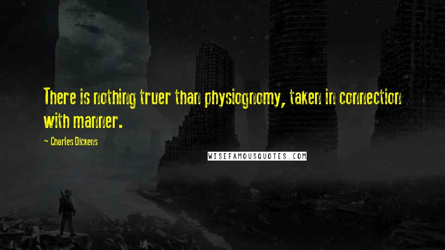 Charles Dickens Quotes: There is nothing truer than physiognomy, taken in connection with manner.