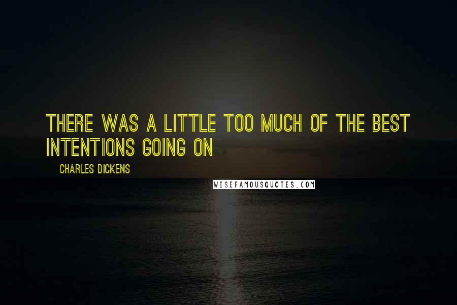 Charles Dickens Quotes: There was a little too much of the best intentions going on