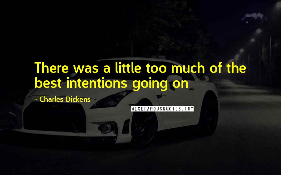 Charles Dickens Quotes: There was a little too much of the best intentions going on