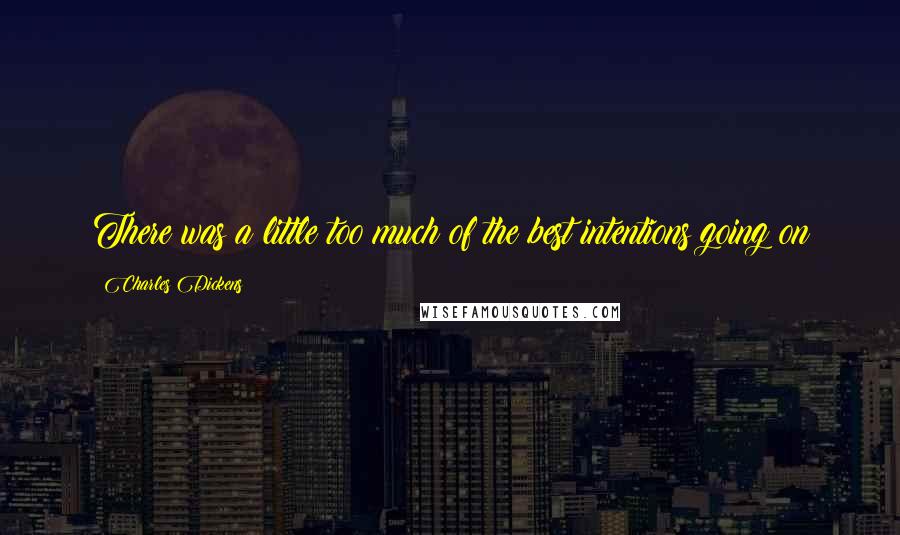 Charles Dickens Quotes: There was a little too much of the best intentions going on