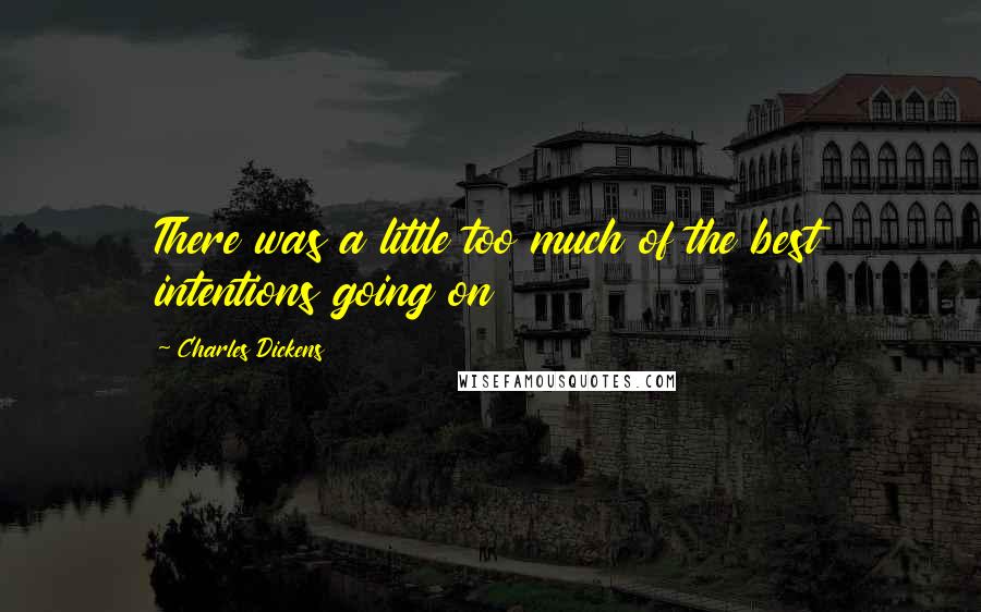 Charles Dickens Quotes: There was a little too much of the best intentions going on