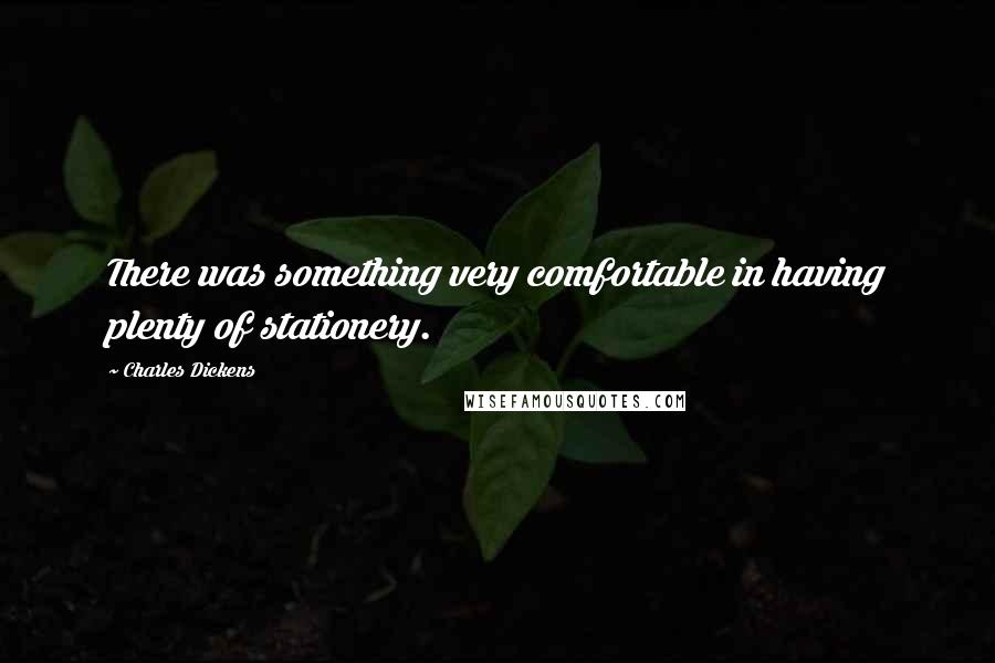 Charles Dickens Quotes: There was something very comfortable in having plenty of stationery.