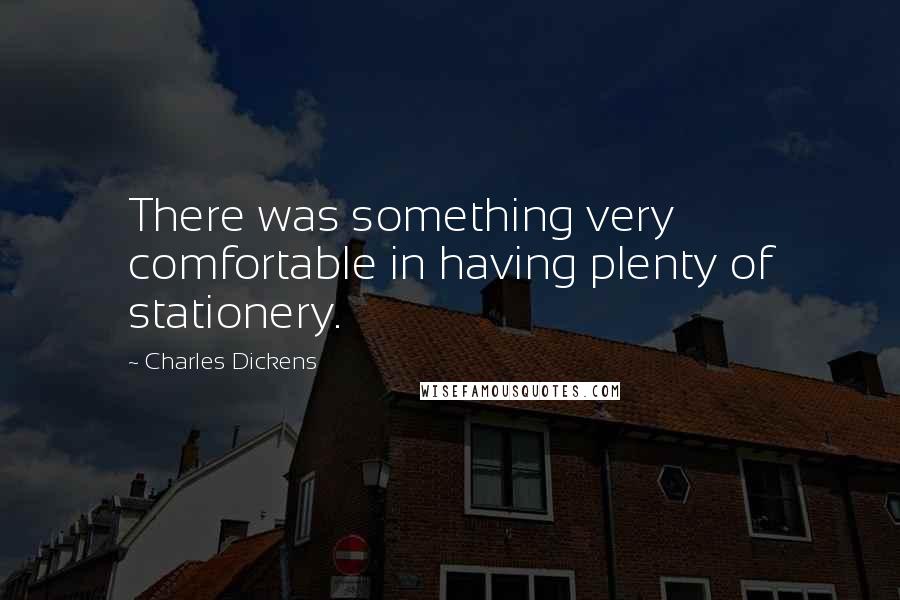 Charles Dickens Quotes: There was something very comfortable in having plenty of stationery.