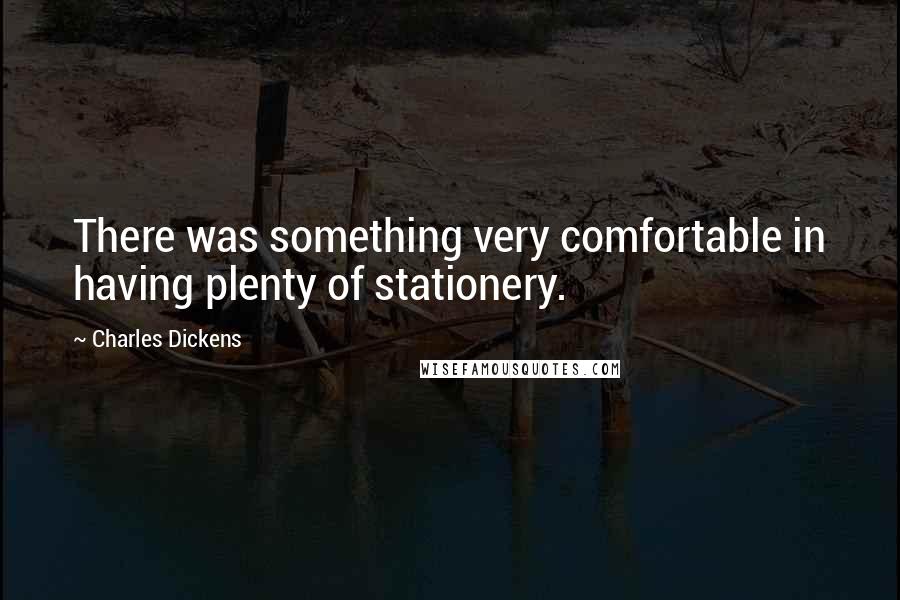 Charles Dickens Quotes: There was something very comfortable in having plenty of stationery.