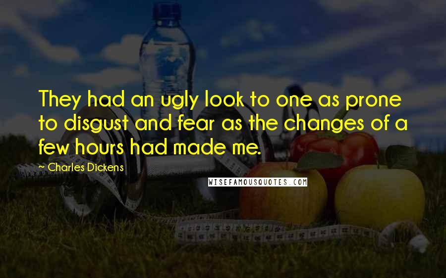 Charles Dickens Quotes: They had an ugly look to one as prone to disgust and fear as the changes of a few hours had made me.
