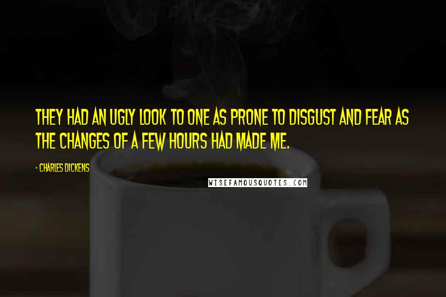 Charles Dickens Quotes: They had an ugly look to one as prone to disgust and fear as the changes of a few hours had made me.