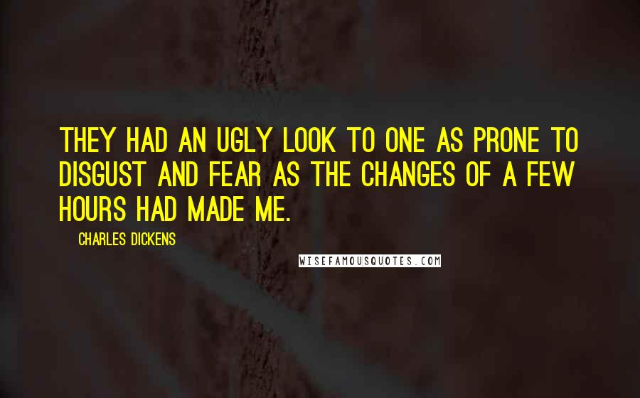 Charles Dickens Quotes: They had an ugly look to one as prone to disgust and fear as the changes of a few hours had made me.