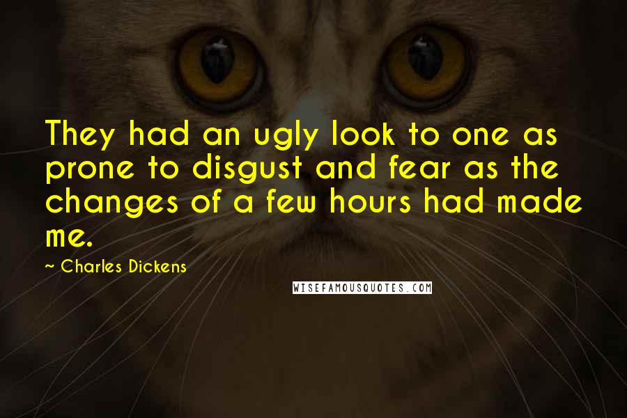 Charles Dickens Quotes: They had an ugly look to one as prone to disgust and fear as the changes of a few hours had made me.