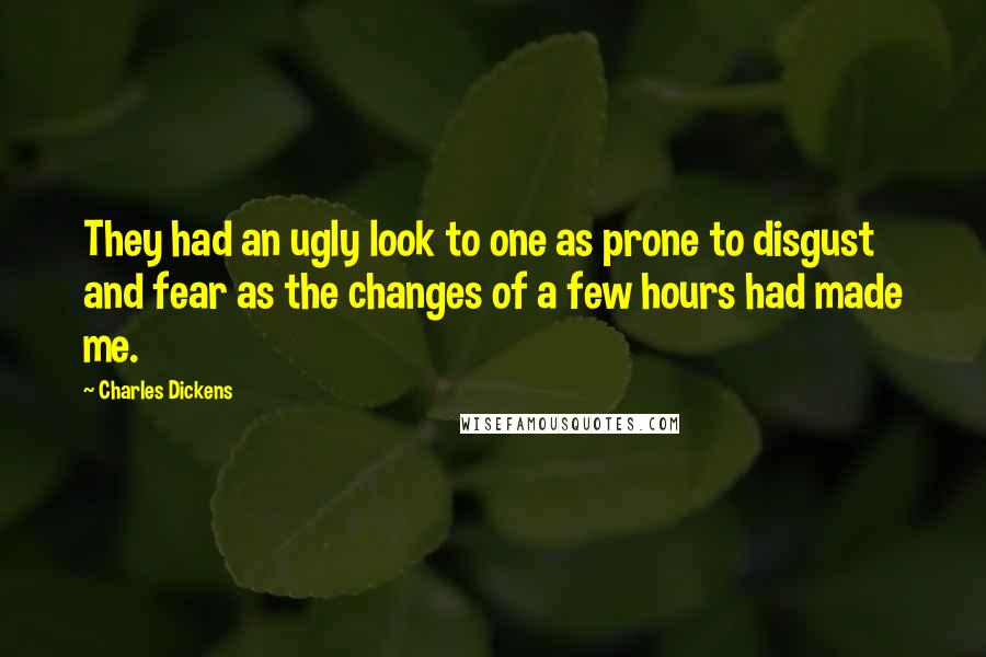 Charles Dickens Quotes: They had an ugly look to one as prone to disgust and fear as the changes of a few hours had made me.