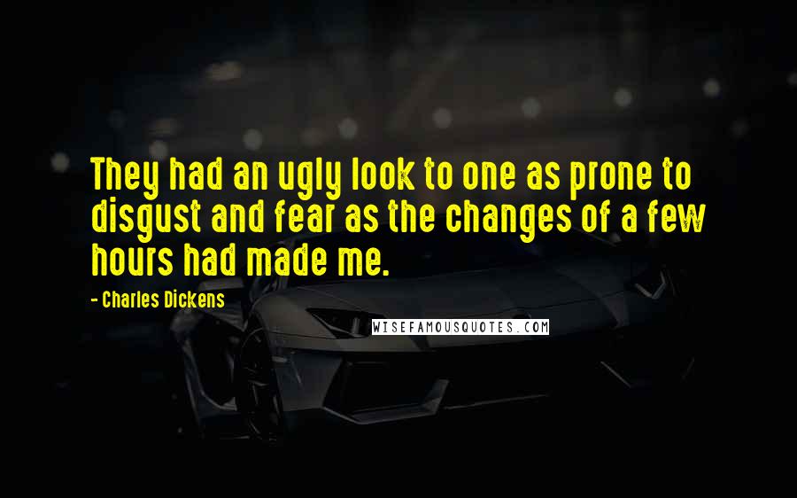 Charles Dickens Quotes: They had an ugly look to one as prone to disgust and fear as the changes of a few hours had made me.