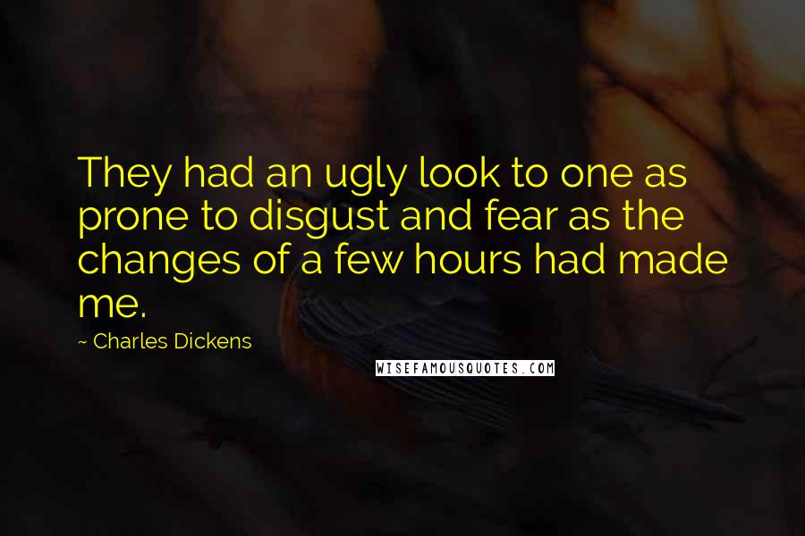 Charles Dickens Quotes: They had an ugly look to one as prone to disgust and fear as the changes of a few hours had made me.